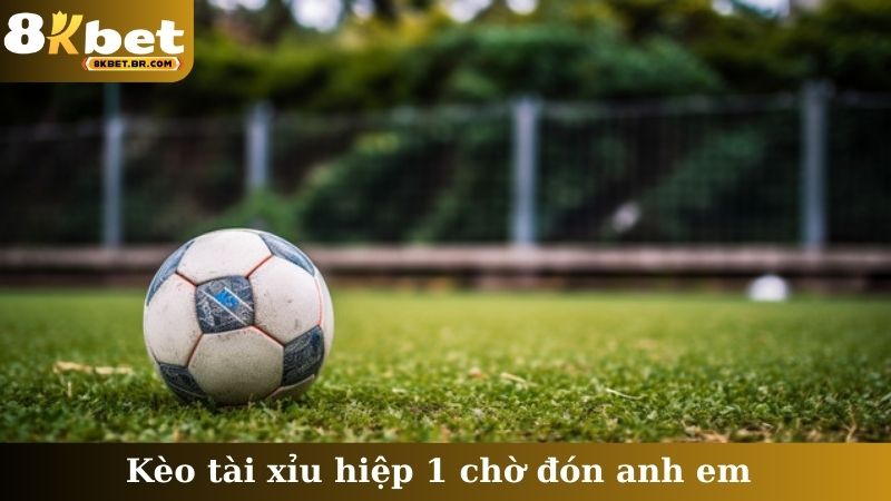 Kèo tài xỉu hiệp 1 chờ đón anh em
