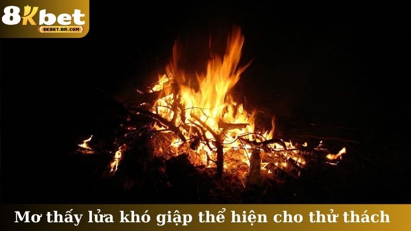 Mơ thấy lửa khó giập thể hiện cho thử thách
