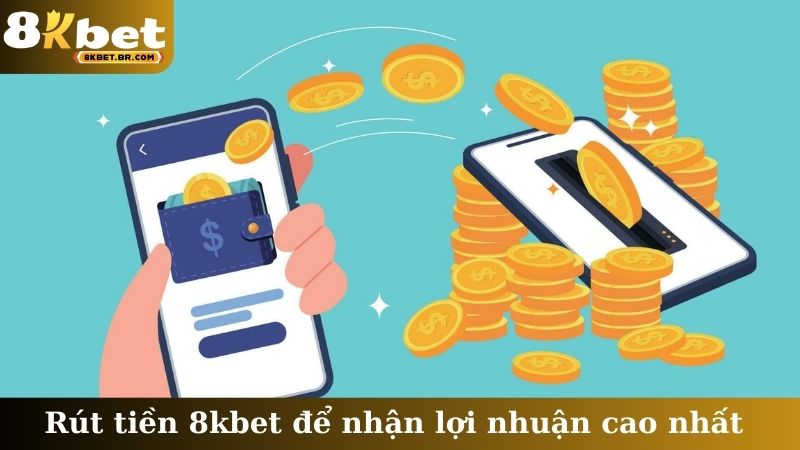 Rút tiền 8kbet để nhận lợi nhuận cao nhất